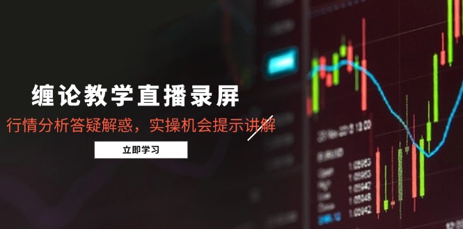 （14807期）缠论教学直播录屏，行情分析答疑解惑，实操机会提示讲解（5月）-入圈