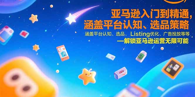（15487期）亚马逊入门到精通，涵盖平台认知、选品策略、Listing优化、广告投放/等等-入圈