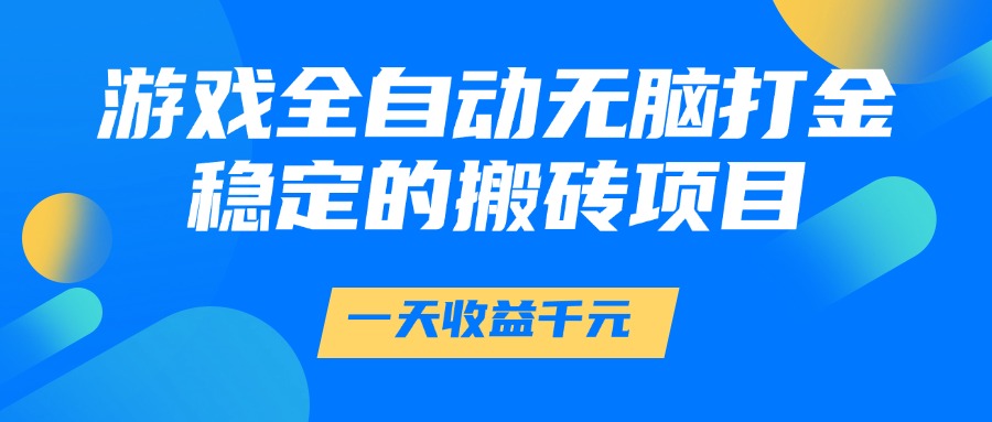 游戏全自动无脑打金，一天收益1000+，稳定的搬砖项目-入圈