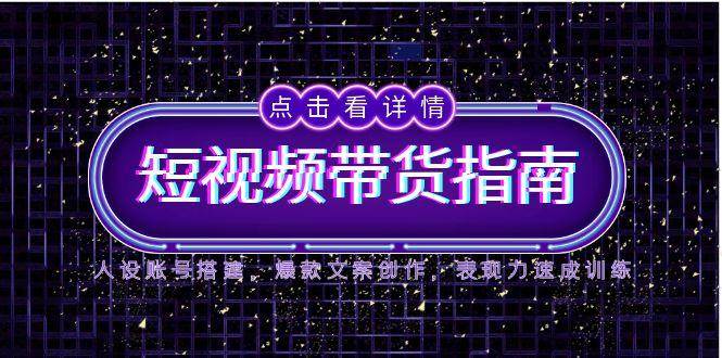 2025短视频带货指南，人设账号搭建，爆款文案创作，表现力速成训练-入圈