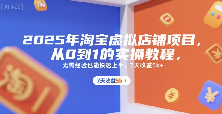 2025年淘宝虚拟店铺项目，从0到1的实操教程，​​无需经验也能快速上手，7天收益5k+-入圈