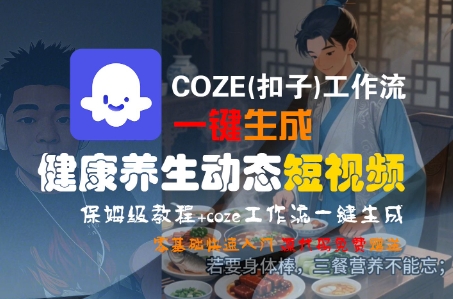 COZE(扣子)工作流一键生成健康养生动态短视频，保姆级教程，零基础快速入门-入圈