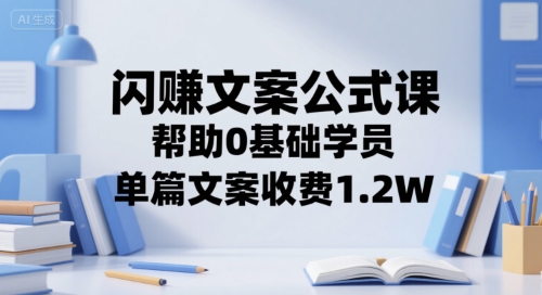 闪赚文案公式课，帮助0基础学员，单篇文案收费1.2W-入圈