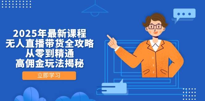 2025年最新课程，无人直播带货全攻略，从零到精通，高佣金玩法揭秘-入圈