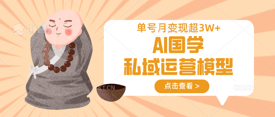 AI国学私域运营模型，无成本、变现快、周期短、持续性强，单号月变现3w+-入圈