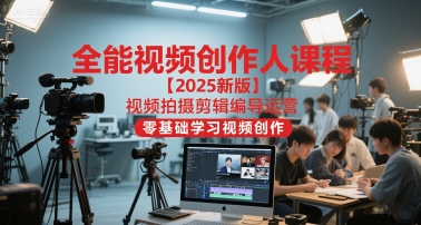 全能视频创作人课程【2025新版】视频拍摄剪辑编导运营，零基础学习视频创作-入圈