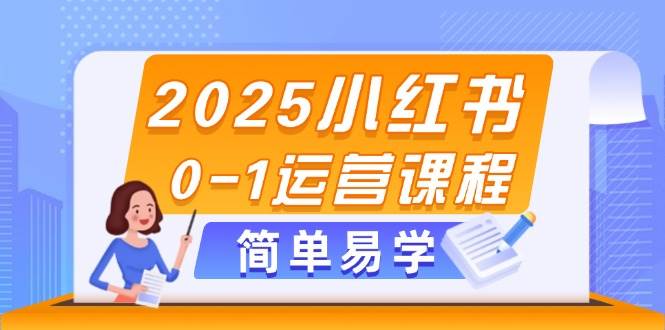 2025小红书0-1运营课程，选品、素材、笔记制作与发布技巧-入圈