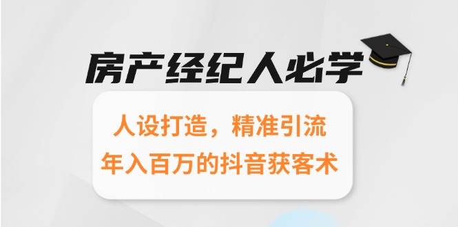 房产经纪人必学：人设打造，精准引流，年入百万的抖音获客术-入圈