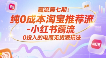 薅流第七期：纯0成本淘宝推荐流-小红书薅流最新版目，0投入的电商无货源玩法（附赠往期）-入圈