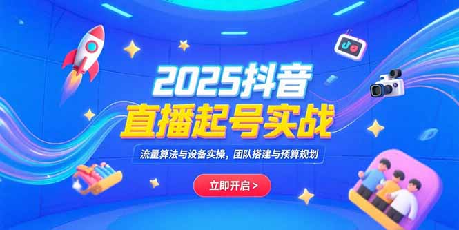 （15351期）2025抖音直播起号实战，流量算法与设备实操，团队搭建与预算规划-入圈