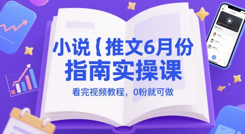 小说推文6月份指南实操课，看完视频教程，0粉就可做-入圈