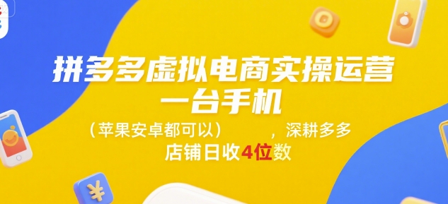 拼多多虚拟电商实操运营，一台手机(苹果安卓都可以)，深耕多多店铺日收4位数-入圈