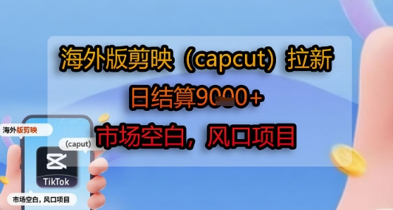 海外版剪映(capcut)拉新，日结算1k+，市场空白，风口项目-入圈