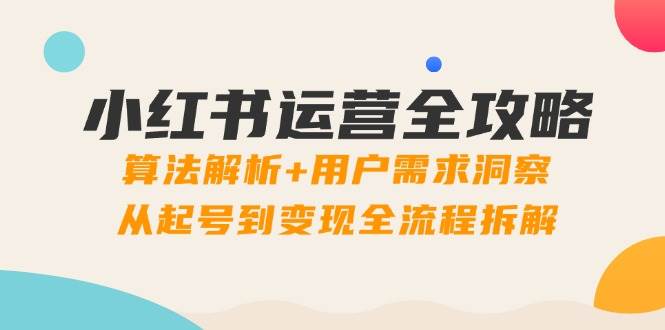 小红书运营全攻略：算法解析+用户需求洞察，从起号到变现全流程拆解-入圈