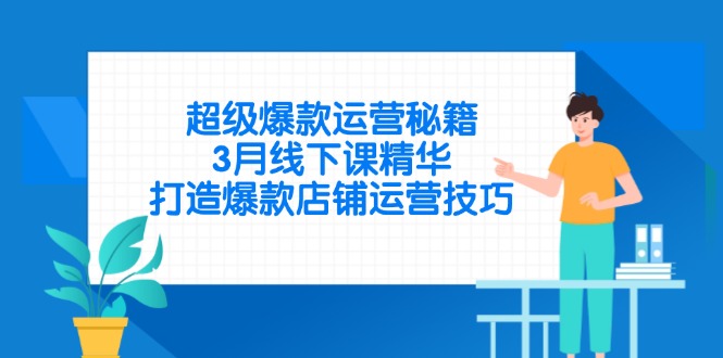 （14274期）超级爆款运营秘籍，3月线下课精华，打造爆款店铺运营技巧-入圈
