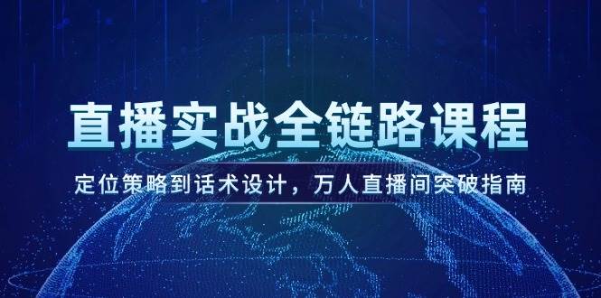 直播实战全链路课程，定位策略到话术设计，万人直播间突破指南-入圈
