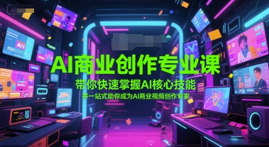 AI商业创作专业课，带你快速掌握AI核心技能，并一站式助你成为AI商业视频创作专家-入圈