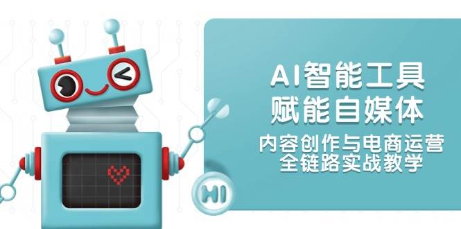 AI智能工具赋能自媒体，内容创作与电商运营，全链路实战教学-入圈