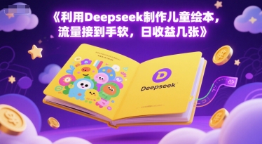 利用Deepseek制作儿童绘本，流量接到手软，日收益几张-入圈