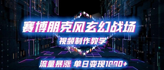 赛博朋克风玄幻战场视频制作教学，流量暴涨单日变现1k+-入圈