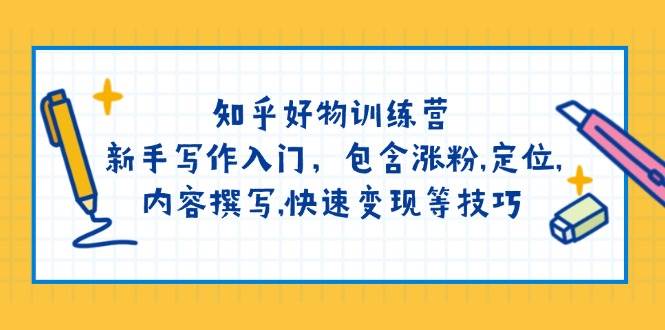 知乎好物训练营：新手写作入门，包含涨粉，定位，内容撰写，快速变现等技巧-入圈
