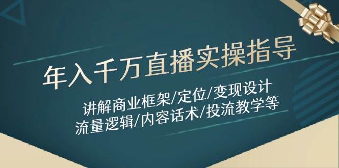 年入千万直播实操指导：讲解商业框架/定位/变现设计/流量逻辑/内容话术/等-入圈
