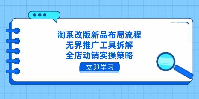 淘系改版新品布局流程，无界推广工具拆解，全店动销实操策略-入圈