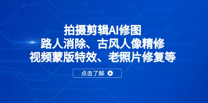 （14277期）拍摄剪辑AI修图：路人消除、古风人像精修、视频蒙版特效、老照片修复等-入圈