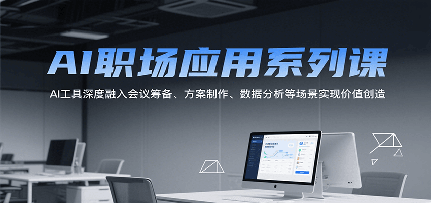 AI职场应用系列课，AI工具深度融入会议筹备、方案制作、数据分析等场景实现价值创造-入圈