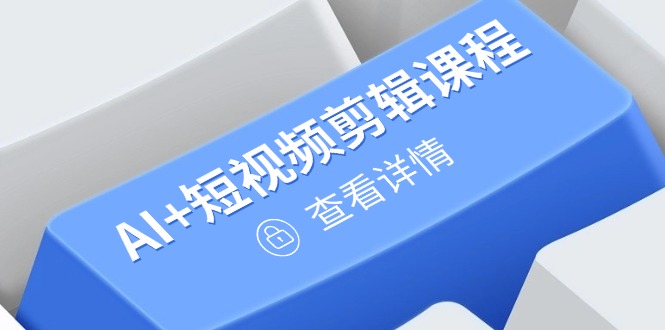 （14562期）从入门到精通，AI+短视频剪辑课程，掌握账号运营直播技巧，打造爆款-入圈