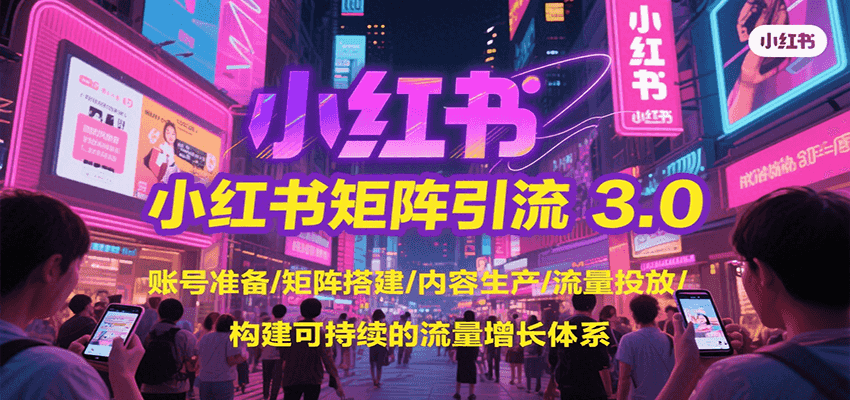 小红书矩阵引流3.0，账号准备/矩阵搭建/内容生产/流量投放/构建可持续的流量增长体系-入圈