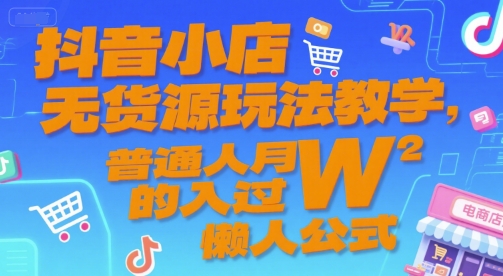 抖音小店无货源玩法教学，普通人月入过W的懒人公式-入圈
