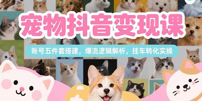 （15379期）宠物抖音变现课，账号五件套搭建，爆流逻辑解析，挂车转化实操-入圈