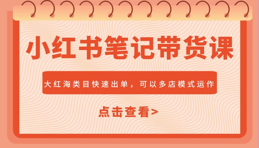 小红书笔记带货课，大红海类目快速出单，市场大，可以多店模式运作（更新）-入圈