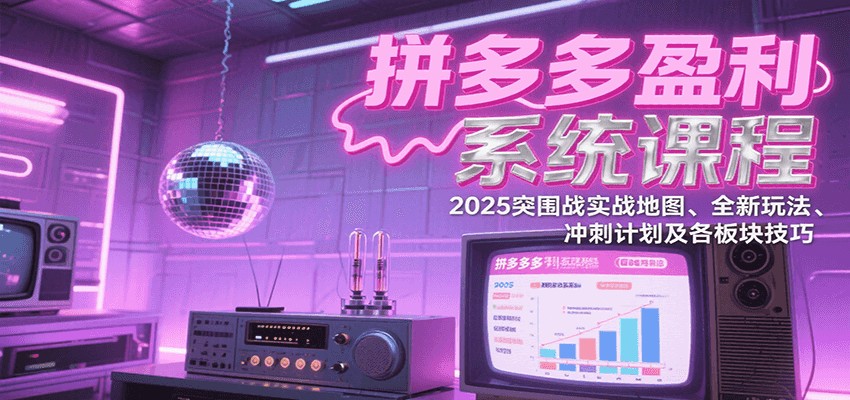 拼多多盈利系统课：2025突围战实战地图、全新玩法、冲刺计划及各板块技巧（更新7月）-入圈