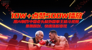 10W+点赞500W播放，用AI制作中国老头和外国拳王格斗视频，条条原创，快速涨粉变现-入圈