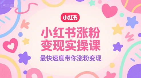 小红书涨粉变现实操课，最快速度带你涨粉变现-入圈