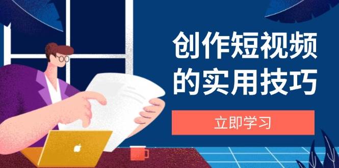 创作短视频的实用技巧，剪辑、设备、构图、文案一站式学习攻略-入圈