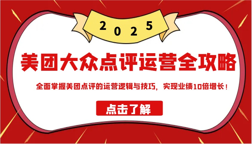 美团大众点评运营全攻略2025，全面掌握美团点评的运营逻辑与技巧，实现业绩10倍增长！-入圈