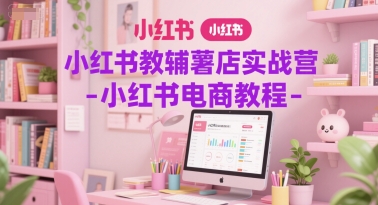 小红书教辅薯店实战营-小红书电商教程-入圈