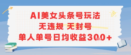 AI美女头条号玩法无违规无封号单人单号日均收益3张-入圈