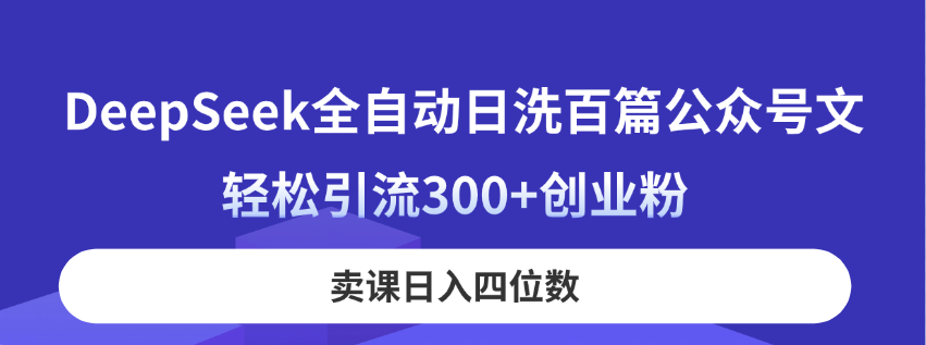 （14326期）DeepSeek全自动日洗百篇公众号文，轻松引流300+创业粉，卖课日入四位数！-入圈