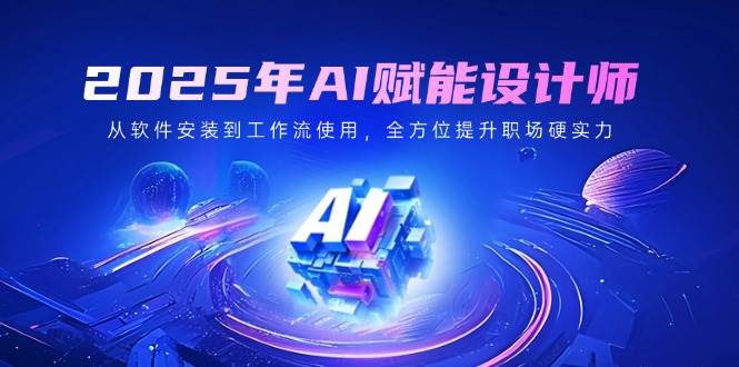 2025年AI赋能设计师：从软件安装到工作流使用，全方位提升职场硬实力-入圈