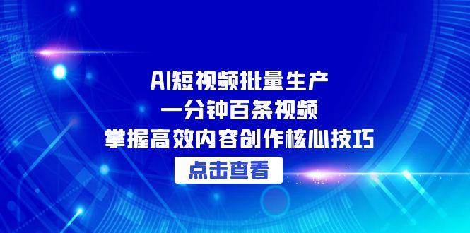 AI短视频批量生产：一分钟百条视频，掌握高效内容创作核心技巧-入圈