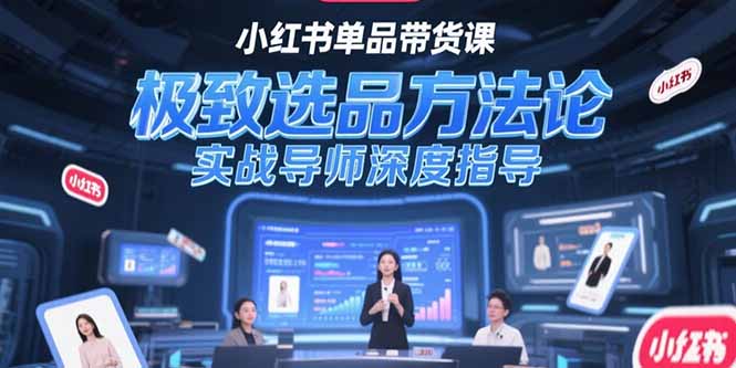 （15324期）小红书单品带货课，极致选品方法论，实战导师深度指导-入圈