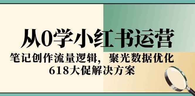 从0学小红书运营，笔记创作流量逻辑，聚光数据优化，618大促解决方案-入圈