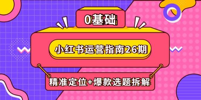 小红书运营指南26期：精准定位+爆款选题拆解,DeepSeek辅助创作与电商变现-入圈