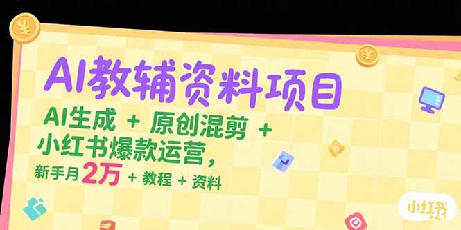 （15343期）AI教辅资料项目，AI生成+原创混剪+小红书爆款运营，新手月入2万+教程+资料-入圈