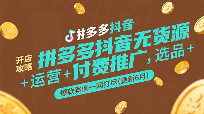 （15169期）拼多多抖音无货源开店攻略，选品+运营+付费推广+爆款案例一网打尽-更新6月-入圈