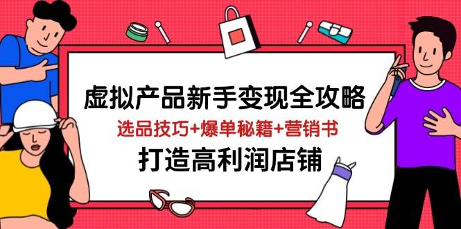 虚拟产品新手变现全攻略，选品技巧+爆单秘籍+营销书，打造高利润店铺-入圈
